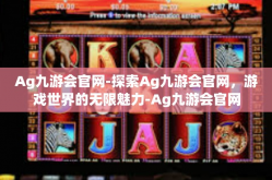 Ag九游会官网-探索Ag九游会官网，游戏世界的无限魅力-Ag九游会官网
