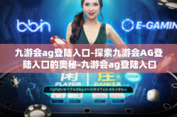 九游会ag登陆入口-探索九游会AG登陆入口的奥秘-九游会ag登陆入口