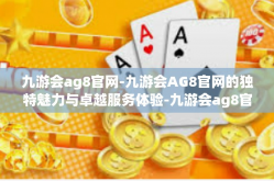九游会ag8官网-九游会AG8官网的独特魅力与卓越服务体验-九游会ag8官网