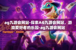 ag九游会网站-探索AG九游会网站，游戏爱好者的乐园-ag九游会网站