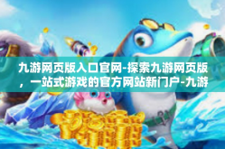 九游网页版入口官网-探索九游网页版，一站式游戏的官方网站新门户-九游网页版入口官网
