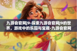 九游会官网j9-探索九游会官网J9的世界，游戏中的乐园与宝藏-九游会官网j9
