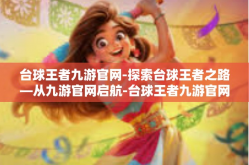 台球王者九游官网-探索台球王者之路—从九游官网启航-台球王者九游官网