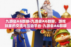 九游会AG群聊-九游会AG群聊，游戏玩家的交流与互动平台-九游会AG群聊