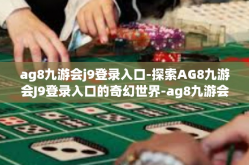 ag8九游会j9登录入口-探索AG8九游会J9登录入口的奇幻世界-ag8九游会j9登录入口
