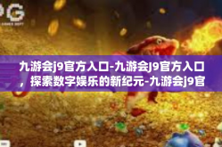 九游会j9官方入口-九游会J9官方入口，探索数字娱乐的新纪元-九游会j9官方入口