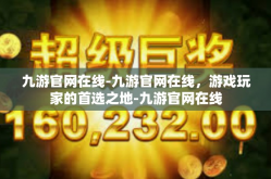 九游官网在线-九游官网在线，游戏玩家的首选之地-九游官网在线