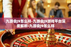 九游会J9怎么样-九游会J9游戏平台深度解析-九游会J9怎么样