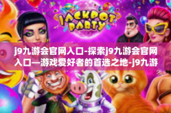 j9九游会官网入口-探索j9九游会官网入口—游戏爱好者的首选之地-j9九游会官网入口