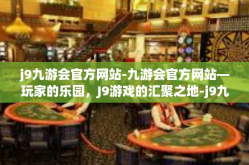 j9九游会官方网站-九游会官方网站—玩家的乐园，J9游戏的汇聚之地-j9九游会官方网站