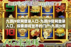 九游j9官网登录入口-九游J9官网登录入口，探索游戏世界的门户-九游j9官网登录入口