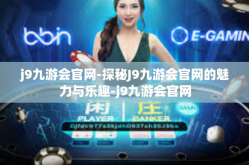 j9九游会官网-探秘J9九游会官网的魅力与乐趣-j9九游会官网