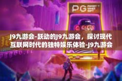 J9九游会-跃动的J9九游会，探讨现代互联网时代的独特娱乐体验-J9九游会