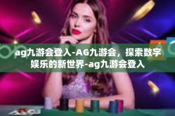 ag九游会登入-AG九游会，探索数字娱乐的新世界-ag九游会登入