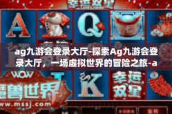 ag九游会登录大厅-探索Ag九游会登录大厅，一场虚拟世界的冒险之旅-ag九游会登录大厅
