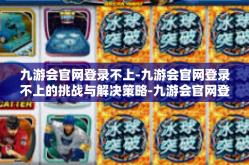 九游会官网登录不上-九游会官网登录不上的挑战与解决策略-九游会官网登录不上