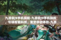 九游会j9手机旗舰-九游会J9手机旗舰，引领智能科技，重塑移动体验-九游会j9手机旗舰
