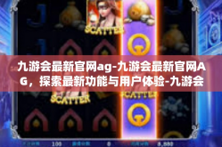 九游会最新官网ag-九游会最新官网AG，探索最新功能与用户体验-九游会最新官网ag