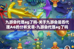 九游会代理ag了吗-关于九游会是否代理AG的分析文章-九游会代理ag了吗