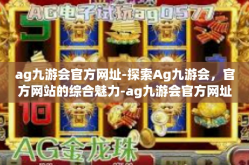 ag九游会官方网址-探索Ag九游会，官方网站的综合魅力-ag九游会官方网址