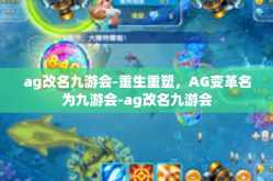 ag改名九游会-重生重塑，AG变革名为九游会-ag改名九游会