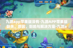 九游app苹果版没有-九游APP苹果版缺失，原因、影响与解决方案-九游app苹果版没有