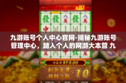 九游账号个人中心官网-揭秘九游账号管理中心，踏入个人的网游大本营 九游账号个人中心官网-九游账号个人中心官网