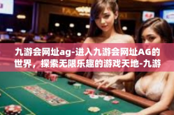 九游会网址ag-进入九游会网址AG的世界，探索无限乐趣的游戏天地-九游会网址ag