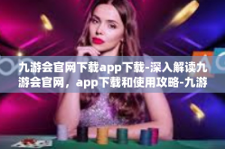 九游会官网下载app下载-深入解读九游会官网，app下载和使用攻略-九游会官网下载app下载