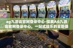 ag九游会官网登录中心-探索AG九游会官网登录中心，一站式娱乐的全新体验-ag九游会官网登录中心