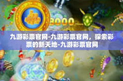 九游彩票官网-九游彩票官网，探索彩票的新天地-九游彩票官网