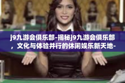 j9九游会俱乐部-揭秘j9九游会俱乐部，文化与体验并行的休闲娱乐新天地-j9九游会俱乐部