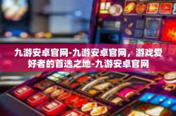 九游安卓官网-九游安卓官网，游戏爱好者的首选之地-九游安卓官网