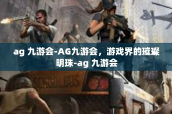 ag 九游会-AG九游会，游戏界的璀璨明珠-ag 九游会
