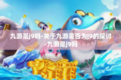 九游是j9吗-关于九游是否为J9的探讨-九游是j9吗