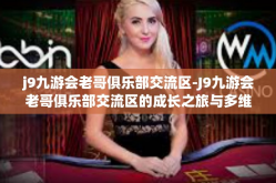 j9九游会老哥俱乐部交流区-J9九游会老哥俱乐部交流区的成长之旅与多维交流空间-j9九游会老哥俱乐部交流区