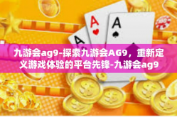 九游会ag9-探索九游会AG9，重新定义游戏体验的平台先锋-九游会ag9