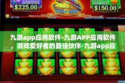 九游app应用软件-九游APP应用软件，游戏爱好者的最佳伙伴-九游app应用软件