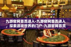 九游官网首页进入-九游官网首页进入，探索游戏世界的门户-九游官网首页进入