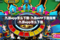 九游app怎么下载-九游APP下载指南-九游app怎么下载