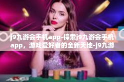 j9九游会手机app-探索j9九游会手机app，游戏爱好者的全新天地-j9九游会手机app