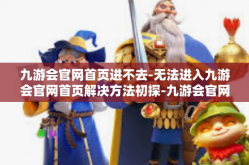 九游会官网首页进不去-无法进入九游会官网首页解决方法初探-九游会官网首页进不去