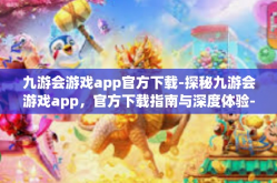 九游会游戏app官方下载-探秘九游会游戏app，官方下载指南与深度体验-九游会游戏app官方下载