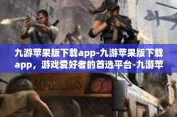 九游苹果版下载app-九游苹果版下载app，游戏爱好者的首选平台-九游苹果版下载app