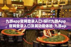 九游app官网登录入口-探讨九游App，官网登录入口及其功能体验-九游app官网登录入口