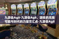 九游会Ag8-九游会Ag8，游戏的无限可能与时代的力量交汇点-九游会Ag8