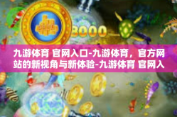 九游体育 官网入口-九游体育，官方网站的新视角与新体验-九游体育 官网入口