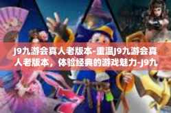 J9九游会真人老版本-重温J9九游会真人老版本，体验经典的游戏魅力-J9九游会真人老版本