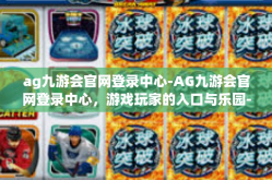 ag九游会官网登录中心-AG九游会官网登录中心，游戏玩家的入口与乐园-ag九游会官网登录中心