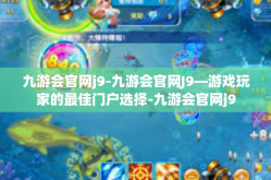 九游会官网j9-九游会官网J9—游戏玩家的最佳门户选择-九游会官网j9